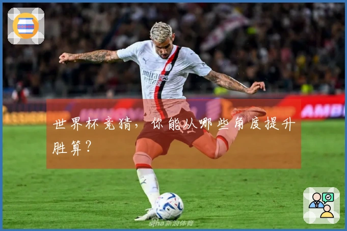 世界杯竞猜，你能从哪些角度提升胜算？