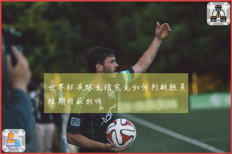 世界杯滚球竞猜究竟如何判断胜负短期内获利吗