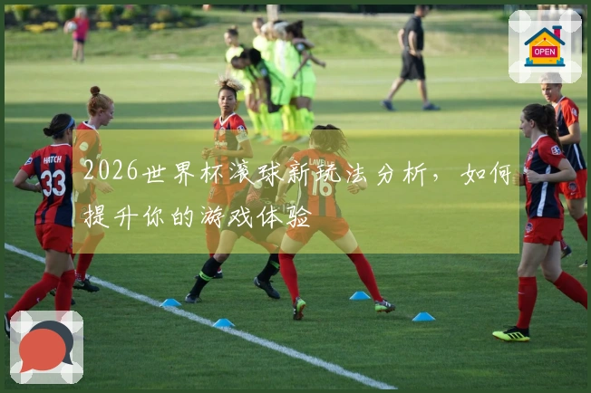 2026世界杯滚球新玩法分析，如何提升你的游戏体验