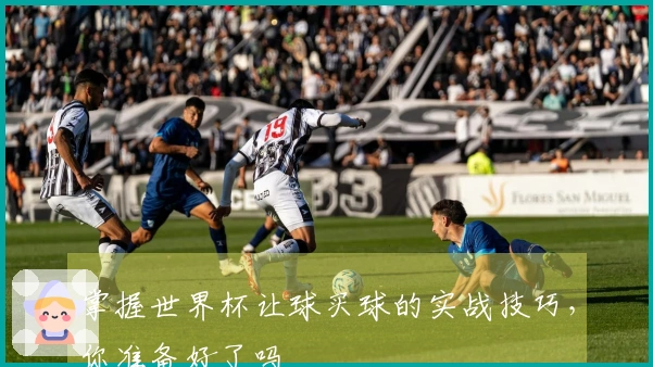 掌握世界杯让球买球的实战技巧，你准备好了吗
