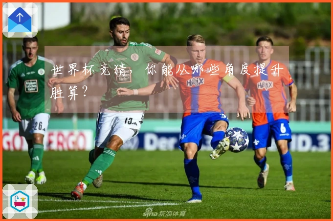 世界杯竞猜，你能从哪些角度提升胜算？