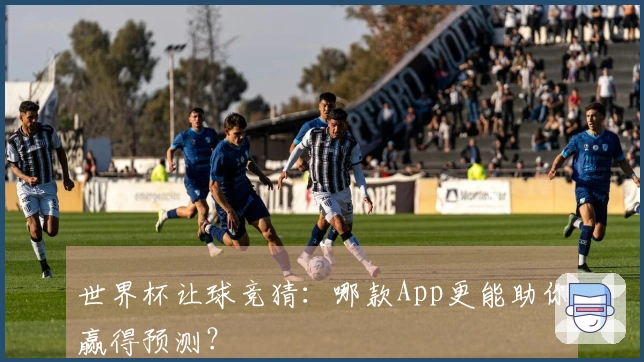 世界杯让球竞猜：哪款App更能助你赢得预测？