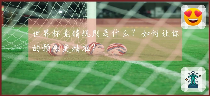 世界杯竞猜规则是什么？如何让你的预测更精准？