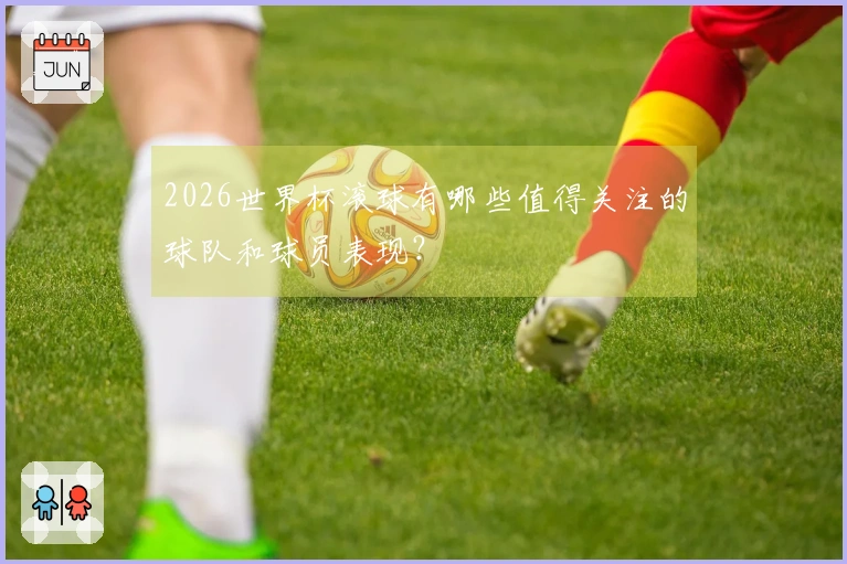 2026世界杯滚球有哪些值得关注的球队和球员表现？