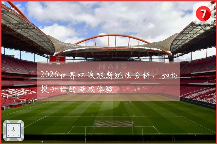2026世界杯滚球新玩法分析，如何提升你的游戏体验