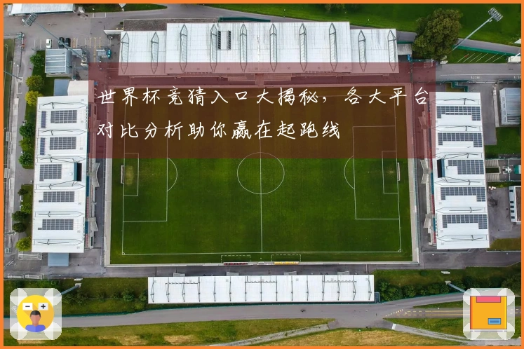 世界杯竞猜入口大揭秘，各大平台对比分析助你赢在起跑线