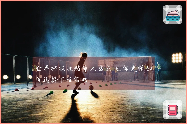 世界杯投注赔率大盘点 让你更懂如何选择下注策略