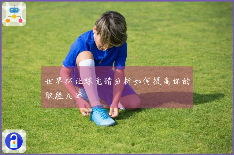 世界杯让球竞猜分析如何提高你的取胜几率