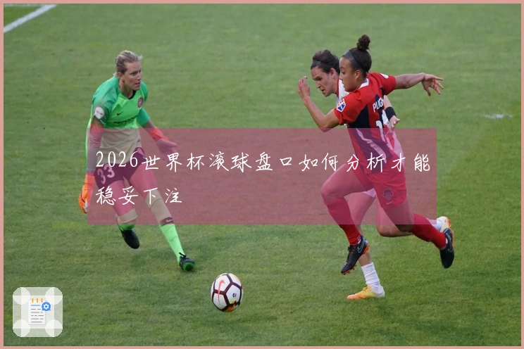 2026世界杯滚球盘口如何分析才能稳妥下注
